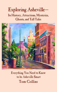 Title: Exploring Asheville: Its History, Attractions, Mysteries, Ghosts, and Tall Tales, Author: Tom Collins