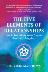 Title: The Five Elements of Relationships: How to Get Along with Anyone, Anytime, Anyplace, Author: Dr. Vicki Matthews