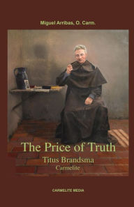 Title: The Price of Truth: Titus Brandsma, Carmelite, Author: Miguel Maria Arribas