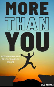 Title: More Than You: Becoming who God designed you to become, Author: Bill Yuhasz