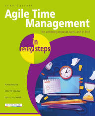 Title: Agile Time Management in easy steps: For achieving more at work, and in life!, Author: John Carroll