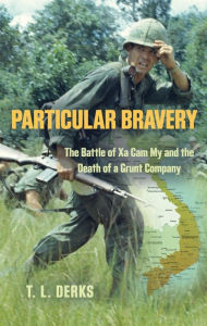 Title: PARTICULAR BRAVERY: The Battle of Xa Cam My and the Death of a Grunt Company, Author: T.L. Derks