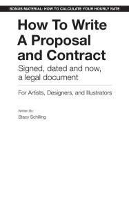 Title: How To Write A Proposal and Contract Signed, dated and now a legal document for Artists, Designers and Illustrators, Author: Stacy Schilling
