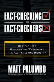 Title: Fact-Checking the Fact-Checkers: How the Left Hijacked and Weaponized the Fact-Checking Industry, Author: Matt Palumbo