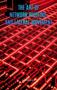 Title: The Art of Network Pivoting and Lateral Movement, Author: Josh Luberisse