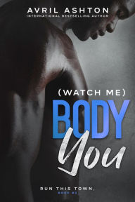 Title: (Watch Me) Body You (Run This Town, bk #2): Gay Friends-to-Lovers romance, Author: Avril Ashton