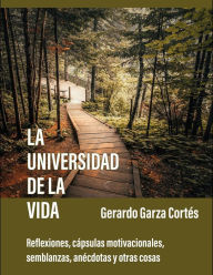 Title: La universidad de la vida: Reflexiones, cápsulas motivacionales, semblanzas, anécdotas y otras cosas, Author: Gerardo Garza Cortés