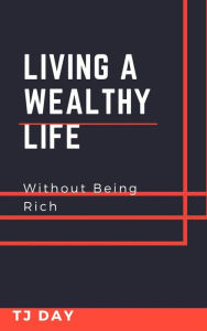 Title: Living A Wealthy Life: Without Being Rich, Author: Tj Day