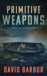 Title: Primitive Weapons: A Tye Caine Wilderness Mystery, Author: David Barbur