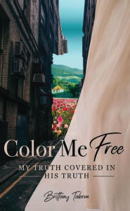 Title: COLOR ME FREE: MY TRUTH COVERED IN HIS TRUTH, Author: Brittany Tabron