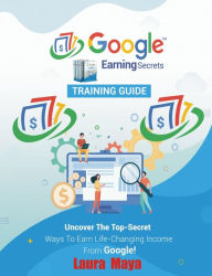 Title: Google Earning Secrets Training Guide, Author: Laura Maya