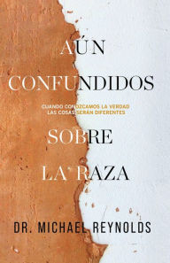 Title: Aun confundidos sobre la raza: Cuando conozcamos la verdad, las cosas seran diferentes, Author: Michael Reynolds