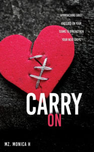 Title: Carry On: Approaching Grief and Loss On Your Terms To Strengthen Your Next Steps, Author: Mz. Monica H