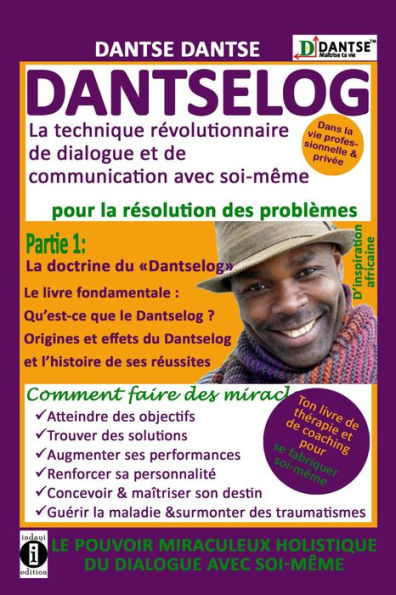 DANTSELOG - La technique revolutionnaire de dialogue et de communication avec soi-meme pour la resolution des problemes.: Partie 1 : La doctrine du Dantselog . Le Livre fondamental : Qu'est-ce que le Dantselog ?