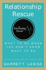 Title: Relationship Rescue: What To Do When You Don't Know What To Do, Author: Garrett Lange