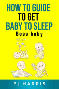 Title: How to guide to get baby to sleep: Boss baby, Author: PJ HARRIS