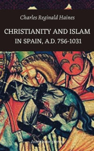 Title: Christianity and Islam in Spain, A.D. 756-1031, Author: Charles Reginald Haines