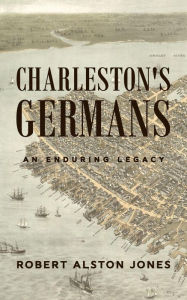 Title: Charleston's Germans: An Enduring Legacy, Author: Robert Alston Jones