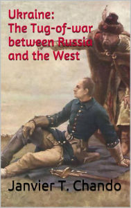 Title: Ukraine: The Tug-of-war between Russia and the West, Author: Janvier T. Chando