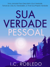 Title: Sua Verdade Pessoal: Uma Jornada Para Descobrir a Sua Verdade, Tornar-se o Seu Eu Verdadeiro, e Viver Sua Prï¿½pria Verdade, Author: I. C. Robledo