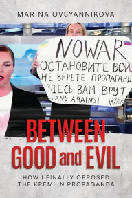 Title: Between Good and Evil: How I Finally Opposed the Kremlin Propaganda, Author: Marina Ovsyannikova