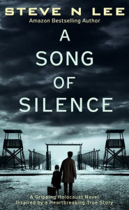 Title: A Song of Silence: A Gripping Holocaust Novel Inspired by a Heartbreaking True Story, Author: Steve N. Lee