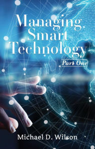 Title: Managing Smart Technology Part 1, Author: Michael D. Wilson