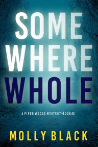 Title: Somewhere Whole (A Piper Woods FBI Suspense ThrillerBook Three), Author: Molly Black