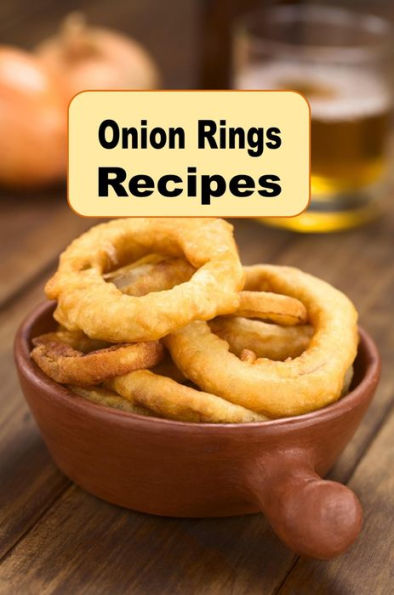 Onion Rings Recipes: A Cookbook With Crispy Battered Fried Onion Ring Recipes