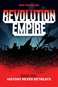 Title: Revolution Empire: Book One: History Never Retreats, Author: Rob Travalino