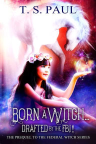 Title: Born a Witch...Drafted by the FBI!, Author: T. S. Paul