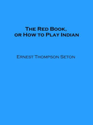 Title: The Red Book, or How to Play Indian, Author: Ernest Thompson Seton