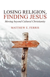 Title: Losing Religion, Finding Jesus: Moving beyond Cultural Christianity, Author: Kort Marley