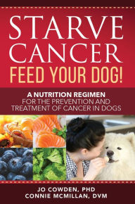 Title: Starve Cancer - Feed Your Dog!: A Nutrition Regimen for the Prevention and Treatment of Cancer in Dogs, Author: Jo Cowden