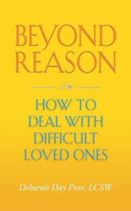 Title: Beyond Reason: How To Deal With Difficult Loved Ones, Author: Deborah Day Poor