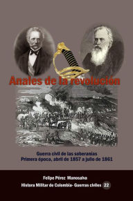 Title: Anales de la Revolucion: Guerra civil de las soberanias, Author: Felipe Perez Manosalva