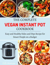 Title: The Complete Vegan Instant Pot Cookbook : Easy and Healthy Sides and Dips Recipe for Smart People on a Budget, Author: Fifi Simon