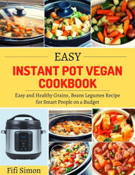 Title: Easy Instant Pot Vegan Cookbook : Easy and Healthy Grains, Beans Legumes Recipe for Smart People on a Budget, Author: Fifi Simon