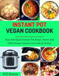 Title: Instant Pot Vegan Cookbook : Easy And Quick Instant Pot Soups, Stews And Chilis Recipe Anyone Can Cook At Home!, Author: Fifi Simon
