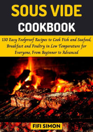Title: Sous Vide Cookbook: 130 Easy Foolproof Recipes to Cook Fish and Seafood, Breakfast and Poultry in Low Temperature, Author: Fifi Simon