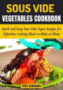 Sous Vide Vegetables Cookbook: Quick and Easy Sous Vide Vegan Recipes for Effortless Cooking Meals to Make at Home