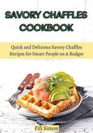 Title: Savory Chaffles Cookbook : Quick and Delicious Savory Chaffles Recipes for Smart People on A Budget, Author: Fifi Simon