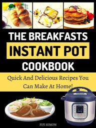 Title: The Breakfasts Instant Pot Cookbook : Quick And Delicious Recipes You Can Make At Home!, Author: Fifi Simon