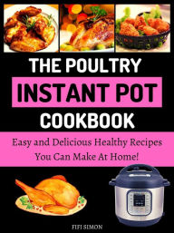 Title: The Poultry Instant Pot Cookbook : Easy and Delicious Healthy Recipes You Can Make At Home!, Author: Fifi Simon