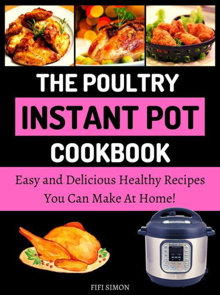 The Poultry Instant Pot Cookbook : Easy and Delicious Healthy Recipes You Can Make At Home!