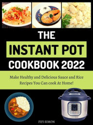 Title: The Instant Pot Cookbook 2022 : Make Healthy and Delicious Sauce and Rice Recipes You Can cook At Home!, Author: Fifi Simon