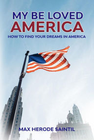 Title: My Beloved America: How to Find Your Dreams in America, Author: Max Herode Saintil