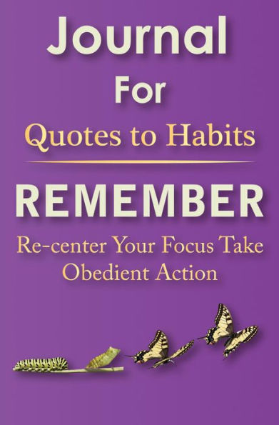 Journal for Quotes to Habits Remember: Re-center Your Focus Take Obedient Action