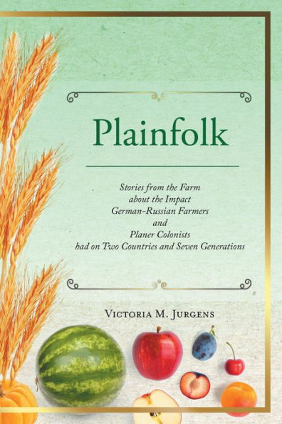 Plainfolk: Stories from the Farm about the Impact German-Russian Farmers and Planer Colonists had on Two Countries and Seven Genera