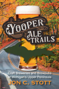 Title: Yooper Ale Trails: Craft Breweries and Brewpubs of Michigan's Upper Peninsula, Author: Jon C. Stott